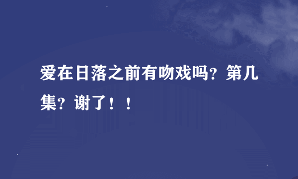 爱在日落之前有吻戏吗？第几集？谢了！！