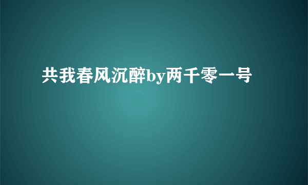 共我春风沉醉by两千零一号