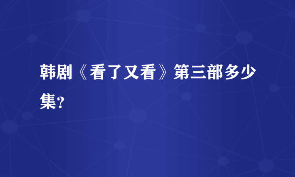 韩剧《看了又看》第三部多少集？