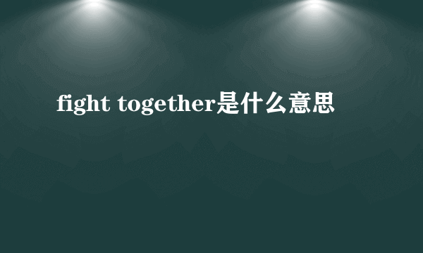 fight together是什么意思