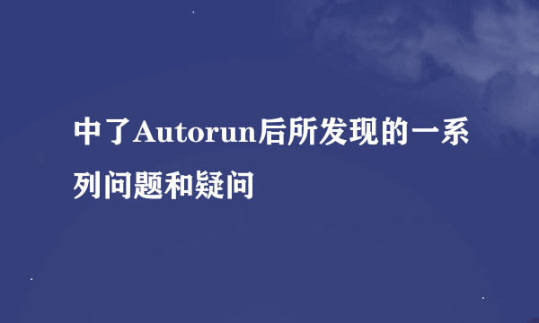 中了Autorun后所发现的一系列问题和疑问