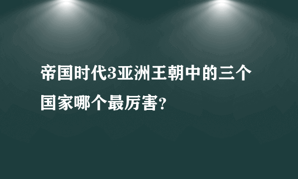 帝国时代3亚洲王朝中的三个国家哪个最厉害？