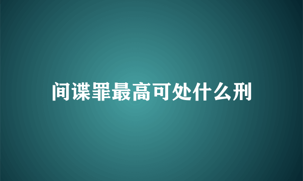 间谍罪最高可处什么刑