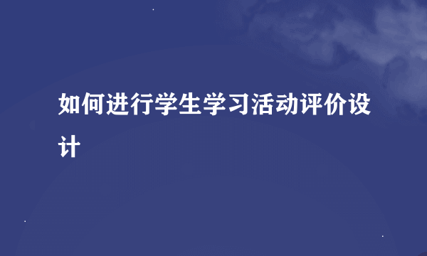 如何进行学生学习活动评价设计