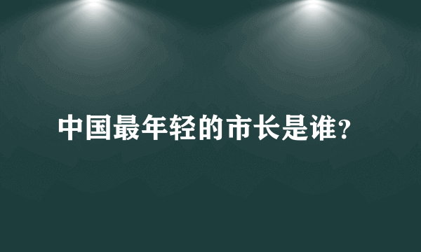 中国最年轻的市长是谁？