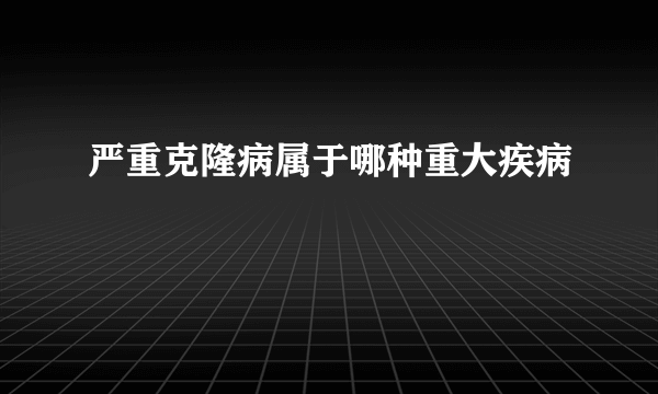 严重克隆病属于哪种重大疾病