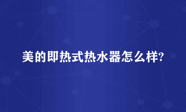 美的即热式热水器怎么样?