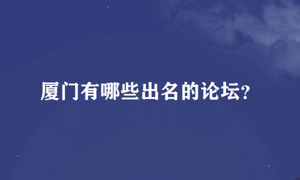 厦门有哪些出名的论坛？