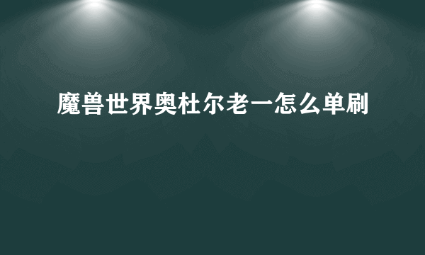 魔兽世界奥杜尔老一怎么单刷