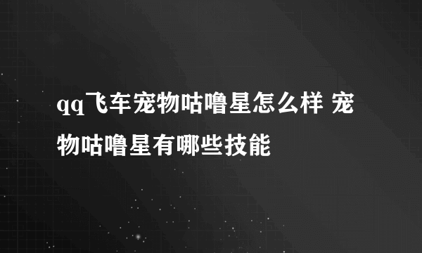 qq飞车宠物咕噜星怎么样 宠物咕噜星有哪些技能