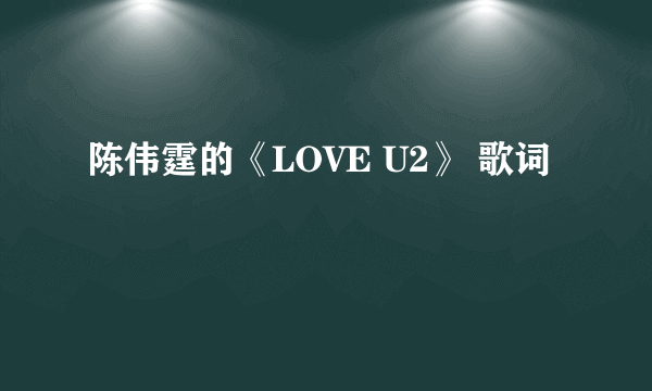 陈伟霆的《LOVE U2》 歌词