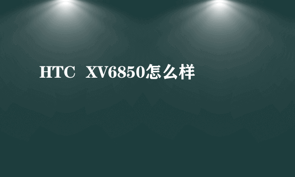 HTC  XV6850怎么样