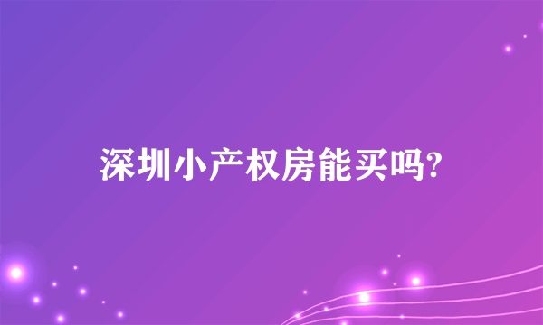 深圳小产权房能买吗?