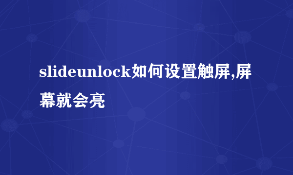 slideunlock如何设置触屏,屏幕就会亮