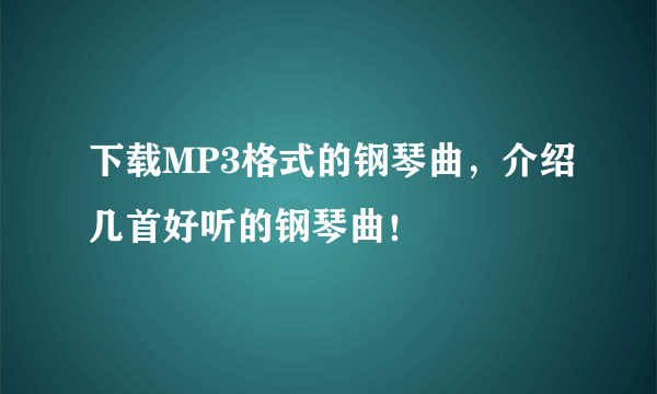 下载MP3格式的钢琴曲，介绍几首好听的钢琴曲！