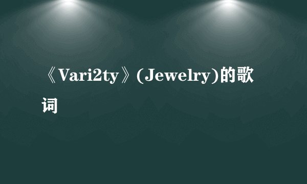 《Vari2ty》(Jewelry)的歌词