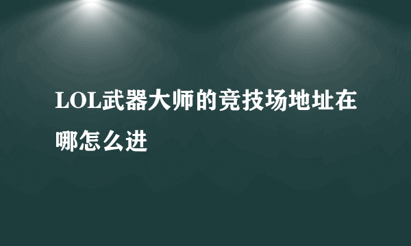 LOL武器大师的竞技场地址在哪怎么进