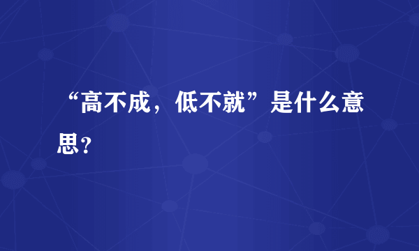 “高不成，低不就”是什么意思？