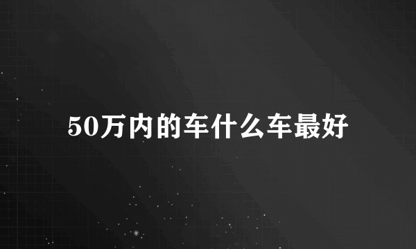 50万内的车什么车最好