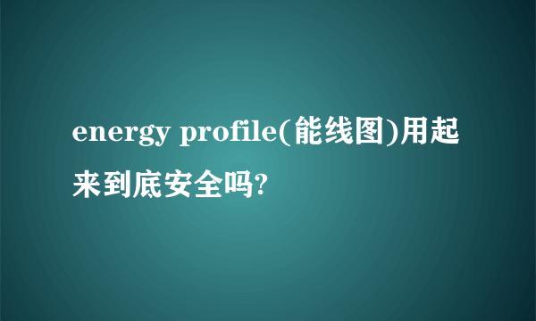 energy profile(能线图)用起来到底安全吗?