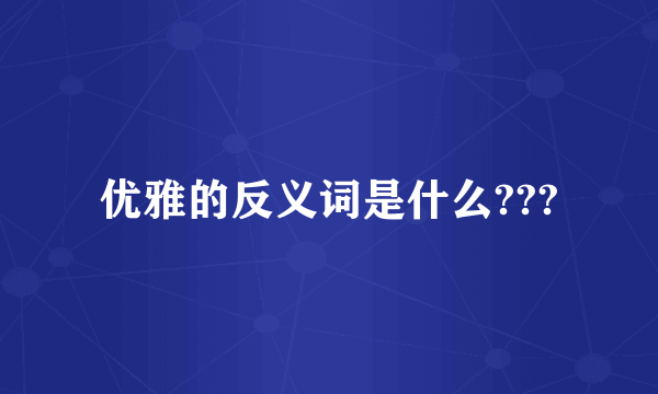 优雅的反义词是什么???