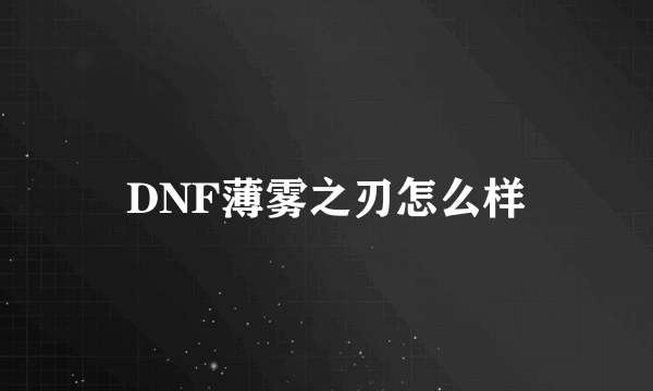 DNF薄雾之刃怎么样