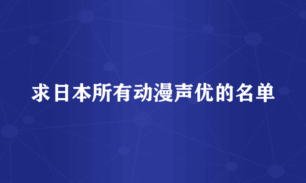 求日本所有动漫声优的名单