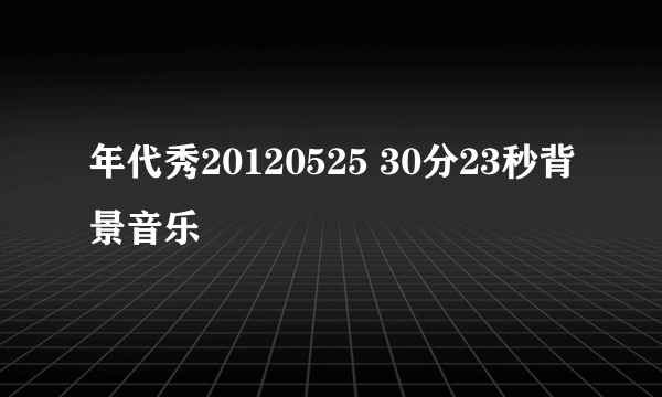 年代秀20120525 30分23秒背景音乐