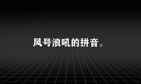 风号浪吼的拼音。