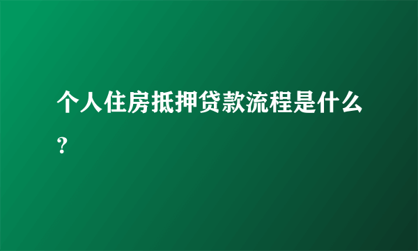 个人住房抵押贷款流程是什么？