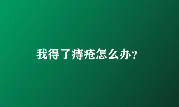 我得了痔疮怎么办？