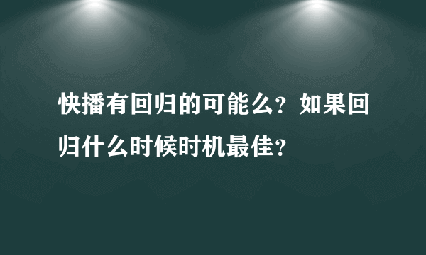 快播有回归的可能么？如果回归什么时候时机最佳？