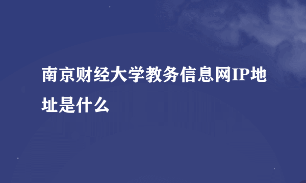 南京财经大学教务信息网IP地址是什么