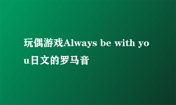 玩偶游戏Always be with you日文的罗马音