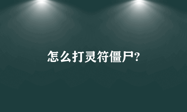 怎么打灵符僵尸?