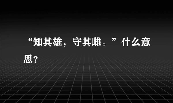 “知其雄，守其雌。”什么意思？