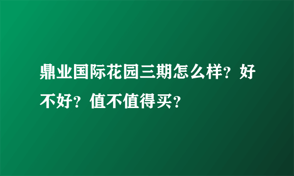 鼎业国际花园三期怎么样？好不好？值不值得买？