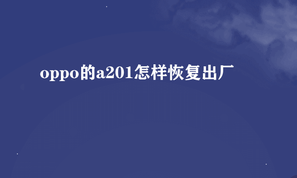 oppo的a201怎样恢复出厂