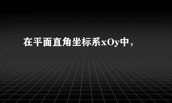 在平面直角坐标系xOy中，