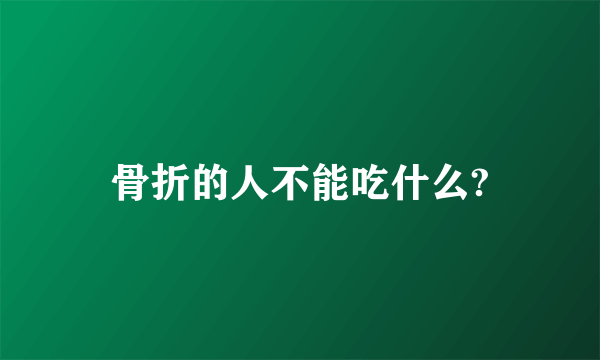 骨折的人不能吃什么?