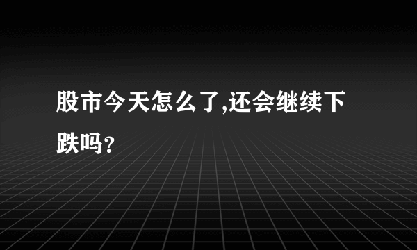 股市今天怎么了,还会继续下跌吗？