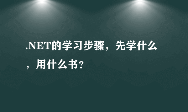 .NET的学习步骤，先学什么，用什么书？