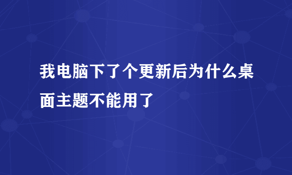 我电脑下了个更新后为什么桌面主题不能用了