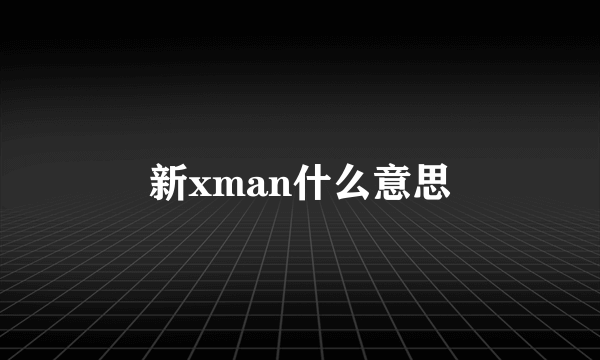 新xman什么意思