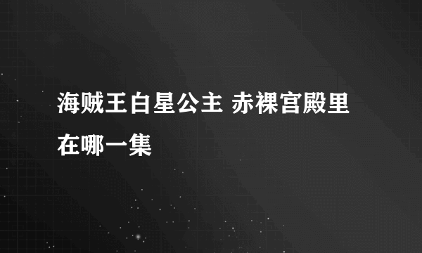 海贼王白星公主 赤裸宫殿里在哪一集