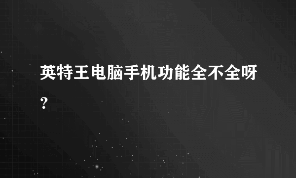 英特王电脑手机功能全不全呀？