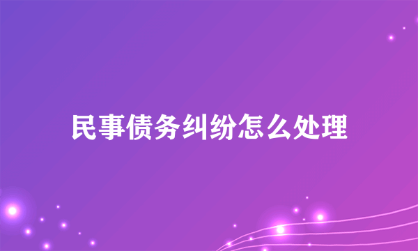 民事债务纠纷怎么处理