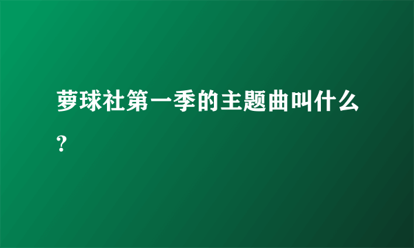 萝球社第一季的主题曲叫什么？