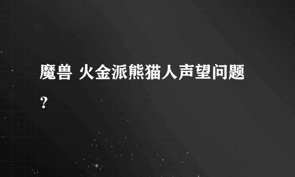 魔兽 火金派熊猫人声望问题？