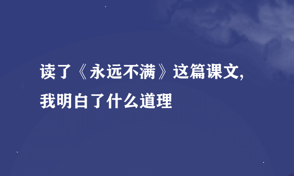 读了《永远不满》这篇课文,我明白了什么道理